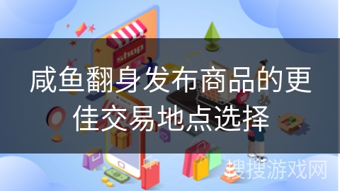 咸鱼翻身发布商品的更佳交易地点选择
