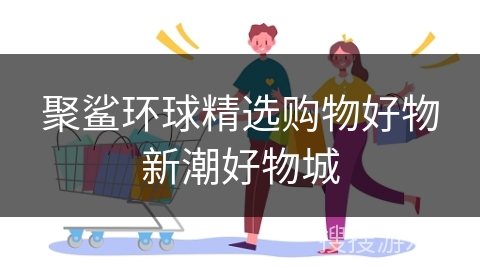 聚鲨环球精选购物好物新潮好物城