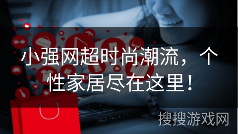 小强网超时尚潮流，个性家居尽在这里！