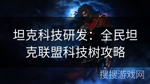 坦克科技研发：全民坦克联盟科技树攻略