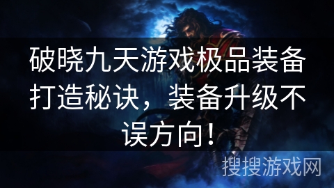 破晓九天游戏极品装备打造秘诀，装备升级不误方向！