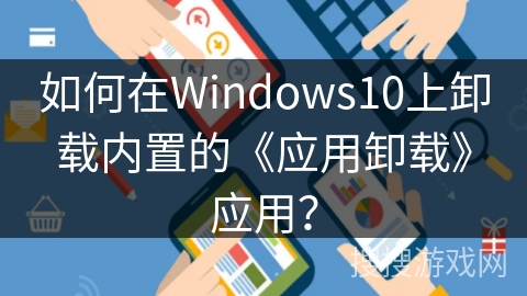 如何在Windows10上卸载内置的《应用卸载》应用？