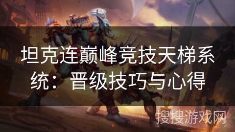 坦克连巅峰竞技天梯系统：晋级技巧与心得