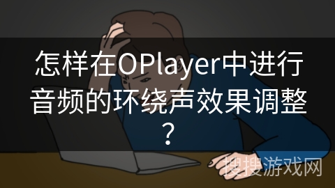 怎样在OPlayer中进行音频的环绕声效果调整？