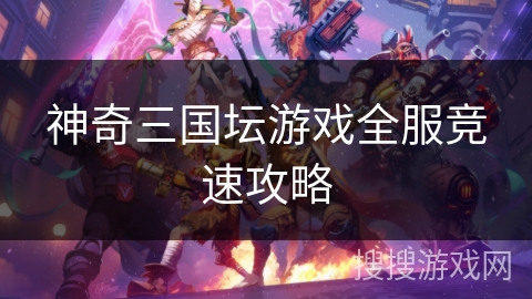 神奇三国坛游戏全服竞速攻略