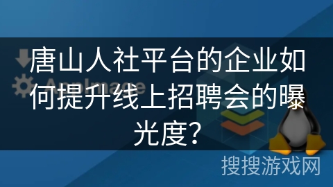 唐山人社平台的企业如何提升线上招聘会的曝光度？