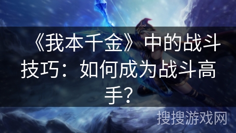 《我本千金》中的战斗技巧：如何成为战斗高手？