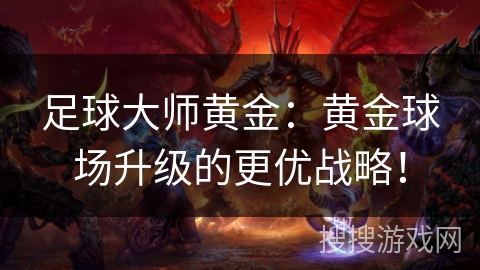 足球大师黄金：黄金球场升级的更优战略！