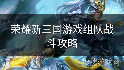 荣耀新三国游戏组队战斗攻略