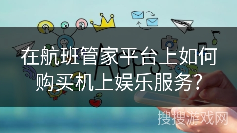 在航班管家平台上如何购买机上娱乐服务？