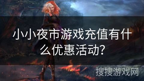 小小夜市游戏充值有什么优惠活动？