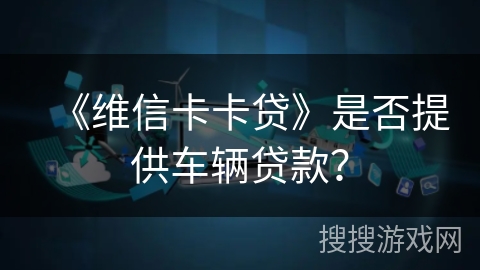 《维信卡卡贷》是否提供车辆贷款？