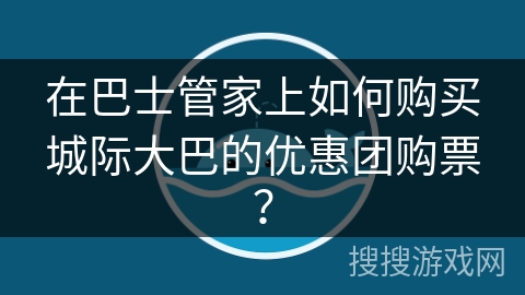 在巴士管家上如何购买城际大巴的优惠团购票？