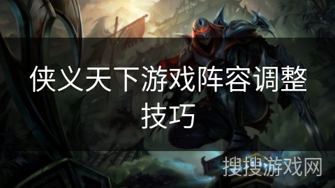 侠义天下游戏阵容调整技巧