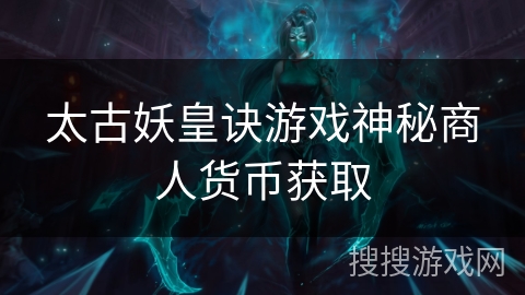 太古妖皇诀游戏神秘商人货币获取