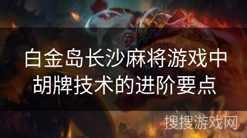 白金岛长沙麻将游戏中胡牌技术的进阶要点