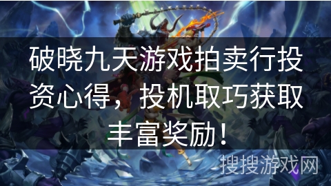 破晓九天游戏拍卖行投资心得，投机取巧获取丰富奖励！