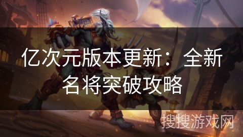 亿次元版本更新：全新名将突破攻略
