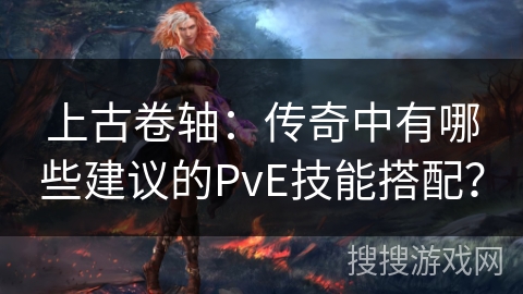 上古卷轴：传奇中有哪些建议的PvE技能搭配？