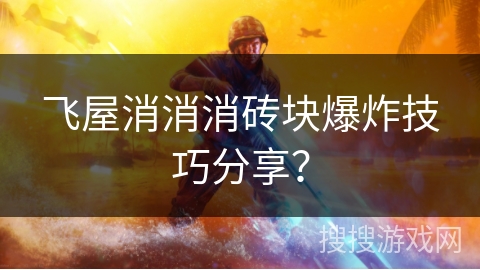 飞屋消消消砖块爆炸技巧分享？