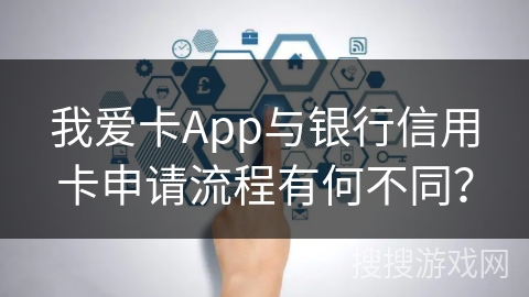 我爱卡App与银行信用卡申请流程有何不同？
