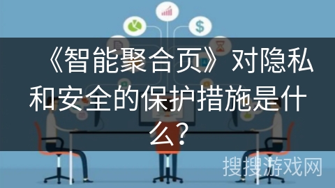 《智能聚合页》对隐私和安全的保护措施是什么？