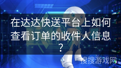 在达达快送平台上如何查看订单的收件人信息？