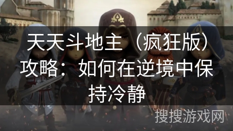 天天斗地主（疯狂版）攻略：如何在逆境中保持冷静