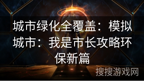 城市绿化全覆盖：模拟城市：我是市长攻略环保新篇