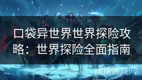 口袋异世界世界探险攻略：世界探险全面指南