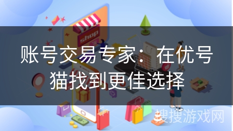账号交易专家：在优号猫找到更佳选择