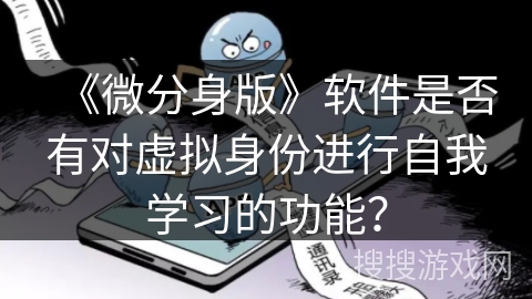 《微分身版》软件是否有对虚拟身份进行自我学习的功能？
