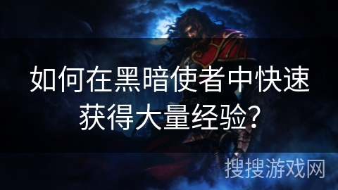 如何在黑暗使者中快速获得大量经验？