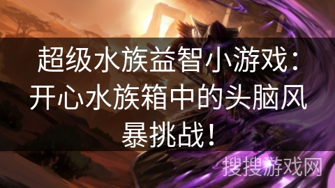 超级水族益智小游戏：开心水族箱中的头脑风暴挑战！