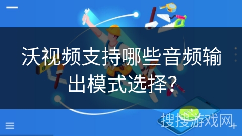 沃视频支持哪些音频输出模式选择？