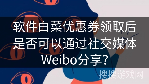 软件白菜优惠券领取后是否可以通过社交媒体Weibo分享？
