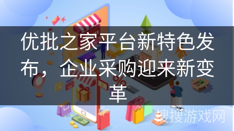 优批之家平台新特色发布，企业采购迎来新变革