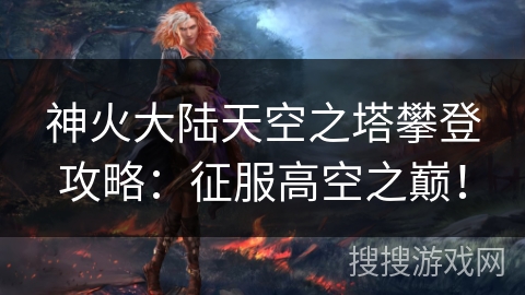 神火大陆天空之塔攀登攻略：征服高空之巅！