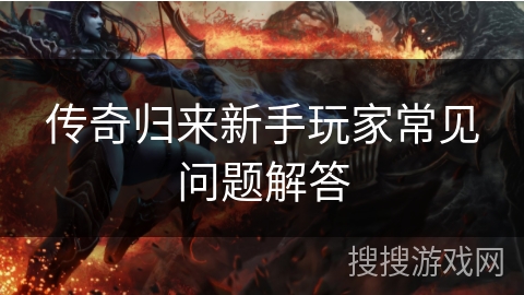 传奇归来新手玩家常见问题解答