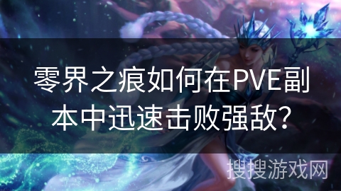 零界之痕如何在PVE副本中迅速击败强敌？