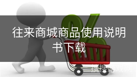 往来商城商品使用说明书下载