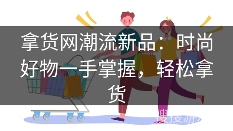 拿货网潮流新品：时尚好物一手掌握，轻松拿货