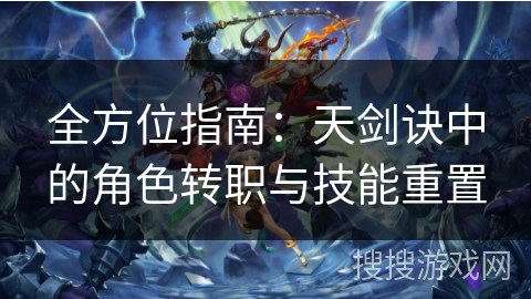 全方位指南：天剑诀中的角色转职与技能重置