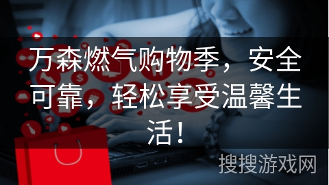 万森燃气购物季，安全可靠，轻松享受温馨生活！
