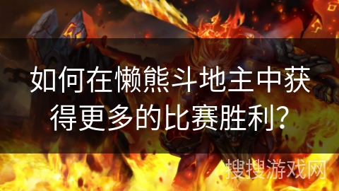 如何在懒熊斗地主中获得更多的比赛胜利？