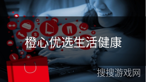 橙心优选生活健康