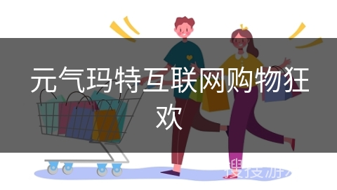 元气玛特互联网购物狂欢