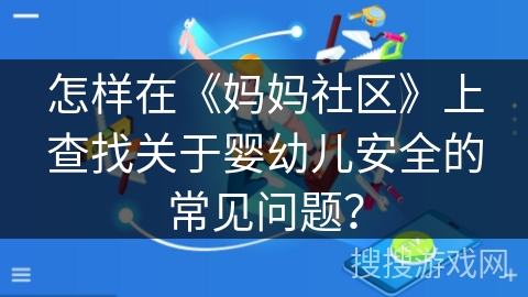 怎样在《妈妈社区》上查找关于婴幼儿安全的常见问题？