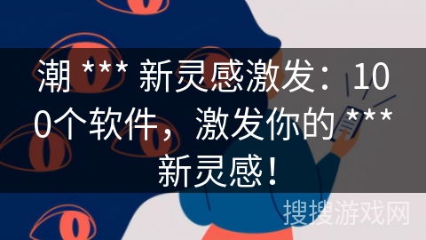 潮 *** 新灵感激发：100个软件，激发你的 *** 新灵感！