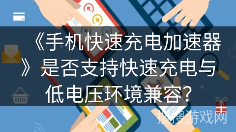 《手机快速充电加速器》是否支持快速充电与低电压环境兼容？